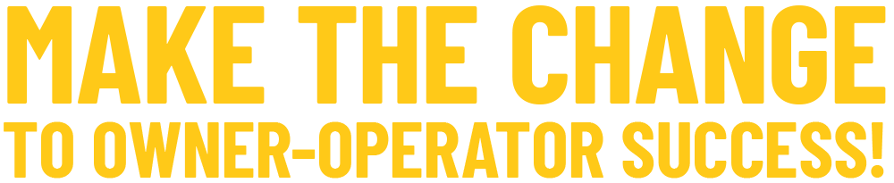 MAKE THE CHANGE TO OWNER-OPERATOR SUCCESS!
