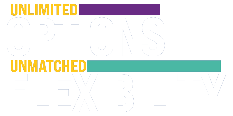 Unlimited Options | Unmatched Flexibility